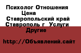 Психолог.Отношения › Цена ­ 1 000 - Ставропольский край, Ставрополь г. Услуги » Другие   